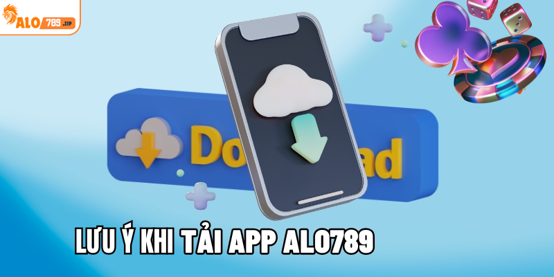 Lưu ý cần nắm khi download app ALO789